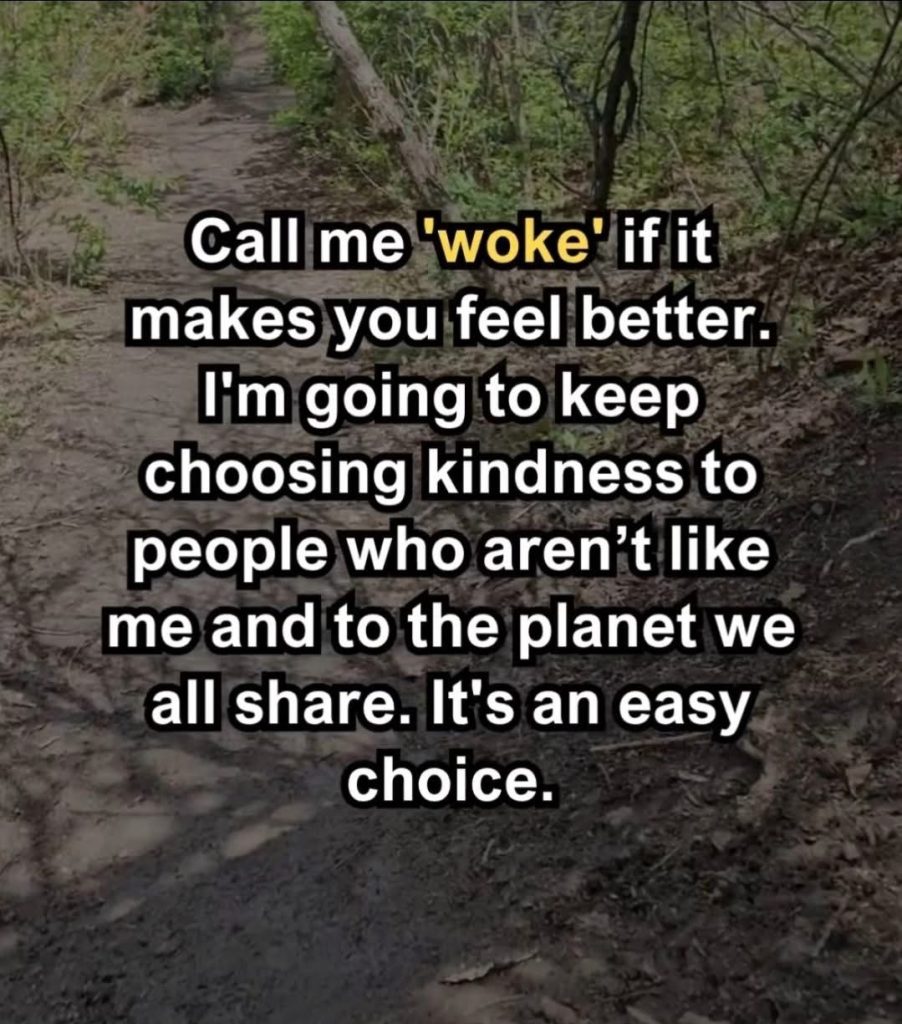A sun-dappled forest path with green undergrowth. Overlaid in bold white and yellow text it reads:
‘Call me “woke” if it makes you feel better. I’m going to keep choosing kindness to people who aren’t like me and to the planet we all share. It’s an easy choice.’